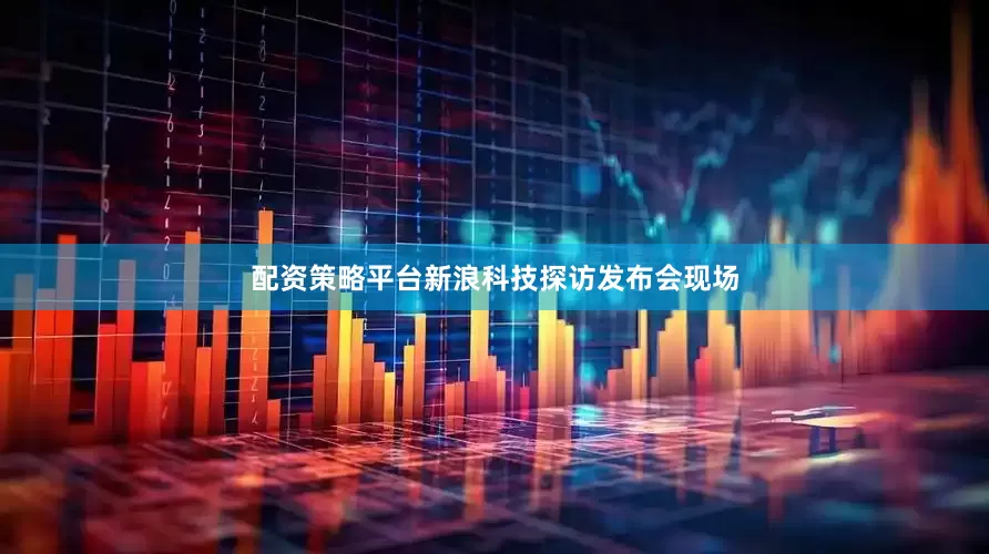 配资策略平台新浪科技探访发布会现场