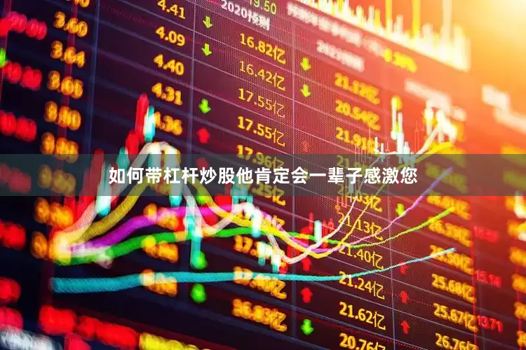 如何带杠杆炒股他肯定会一辈子感激您