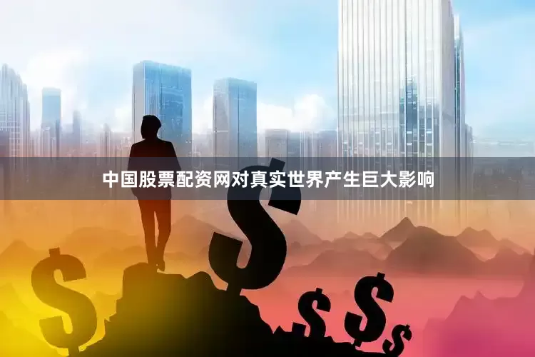 中国股票配资网对真实世界产生巨大影响
