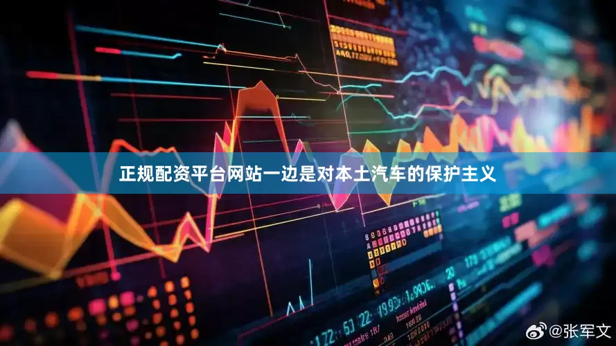 正规配资平台网站一边是对本土汽车的保护主义