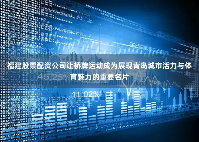 福建股票配资公司让桥牌运动成为展现青岛城市活力与体育魅力的重要名片